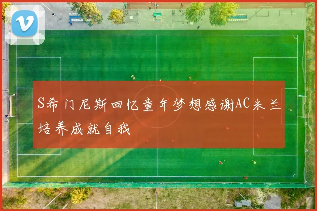 S希门尼斯回忆童年梦想感谢AC米兰培养成就自我