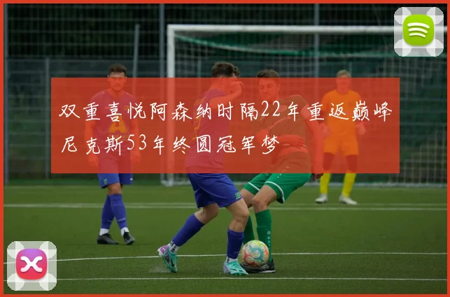 双重喜悦阿森纳时隔22年重返巅峰尼克斯53年终圆冠军梦